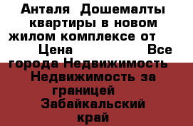 Анталя, Дошемалты квартиры в новом жилом комплексе от 39000$ › Цена ­ 2 482 000 - Все города Недвижимость » Недвижимость за границей   . Забайкальский край
